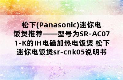 松下(Panasonic)迷你电饭煲推荐——型号为SR-AC071-K的IH电磁加热电饭煲 松下迷你电饭煲sr-cnk05说明书